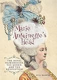 Marie Antoinette's Head: The Royal Hairdresser, the Queen, and the Revolution