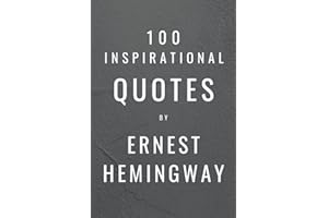 100 Inspirational Quotes By Ernest Hemingway: A Boost Of Wisdom And Inspiration From The Legendary Writer