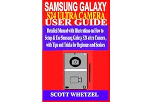 SAMSUNG GALAXY S24 ULTRA CAMERA USER GUIDE: Detailed Manual with Illustrations on How to Setup & Use Samsung Galaxy S24 series Camera with Tips and Tricks for Beginners and Seniors