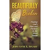 Beautifully Broken: Finding God’s Plan and Purpose in the Hard Season