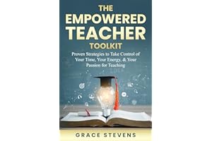The Empowered Teacher Toolkit: Proven Strategies to Take Control of Your Time, Your Energy & Your Passion for Teaching (Books for Teachers and School Administrators)