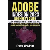 Adobe InDesign 2023 Beginner's Guide: A Complete Step-By-Step Manual for Beginners and Experts with Tips & Tricks to Learn an