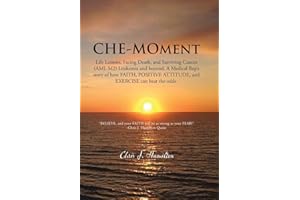 Che-Moment: Life Lessons, Facing Death, and Surviving Cancer (AML M2) Leukemia and Beyond. a Medical Rep's Story of How Faith, Pos