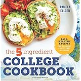 The 5-Ingredient College Cookbook: Easy, Healthy Recipes for the Next Four Years &amp; Beyond