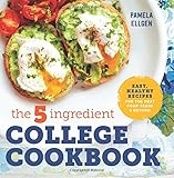 The 5-Ingredient College Cookbook: Easy, Healthy Recipes for the Next Four Years & Beyond