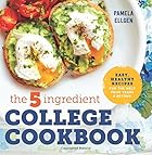The 5-Ingredient College Cookbook: Easy, Healthy Recipes for the Next Four Years & Beyond
