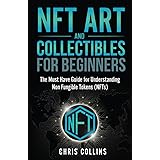 NFT Art and Collectables for Beginners: The Must Have Guide for Understanding Non Fungible Tokens (NFTs) (Crypto Investing Ma