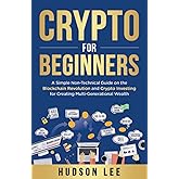 Crypto for Beginners: A Simple Non-Technical Guide on the Blockchain Revolution and Crypto Investing for Creating Multi-Generational Wealth