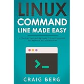 Linux Command Line Made Easy: A Practical, Step By Step Guide To Linux Commands For Beginners And Intermediates
