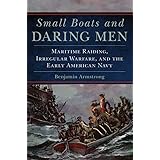 Small Boats and Daring Men: Maritime Raiding, Irregular Warfare, and the Early American Navy (Volume 66) (Campaigns and Comma