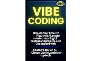 VIBE CODING: Unleash Your Creative Flow with AI, create smarter, meaningful content and projects, and get inspired with ChatGPT, Notion AI, Claude, Gemini, and other top tools