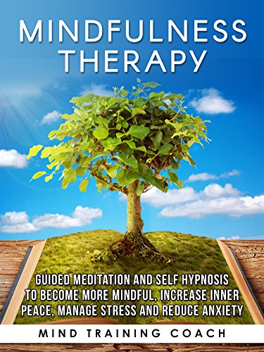 Mindfulness Therapy: Guided Meditation and Self Hypnosis to Become More Mindful, Increase Inner Peace, Manage Stress and Reduce Anxiety