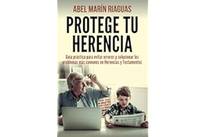 PROTEGE TU HERENCIA: Guía práctica para evitar errores y solucionar los problemas más comunes en Herencias y Testamentos
