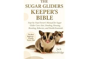 THE SUGAR GLIDERS KEEPER’S BIBLE: Step-by-Step Owner’s Manual for Sugar Glider Care: Diet, Bonding, Housing, Breeding, Behavior, and Health Essentials