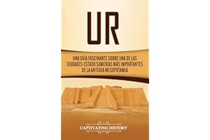 Ur: Una Guía Fascinante sobre Una de las Ciudades-Estado Sumerias Más Importantes de la Antigua Mesopotamia (Spanish Edition)