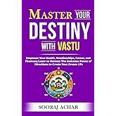Master Your DESTINY With Vastu: Empower Your Health, Relationships, Career, and Finances; Learn to Harness The Immense Power of Directions to Create ... Life. (LIFE-MASTERY With Vastu/Feng-Shui)