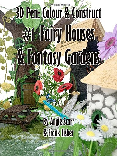 3D pen: Colour & Construct #1 Fairy Houses & Fantasy Gardens: Volume 1