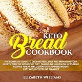 Keto Bread Cookbook: The Complete Guide to Cooking Healthily and Improving Your Health with the Keto by 