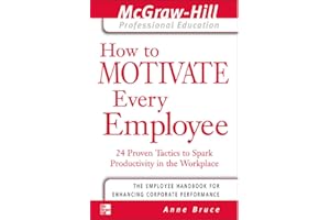 How to Motivate Every Employee: 24 Proven Tactics to Spark Productivity in the Workplace (The McGraw-Hill Professional Education Series)