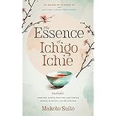 The Essence of Ichigo Ichie: The Japanese Art of Finding Joy and Fulfillment in Every Single Moment | Includes Exercises, Mindful Practices, and Timeless Wisdom to Achieve Lasting Happiness