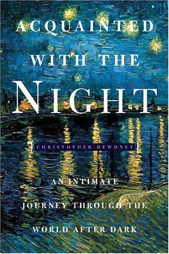 Acquainted with the Night : Excursions Through the World After Dark by Christopher Dewdney