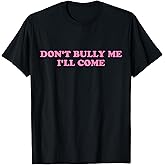 Don't Bully Me I'll Come Funny Sarcastic T-Shirt