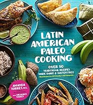 Latin American Paleo Cooking: Over 80 Traditional Recipes Made Grain and Gluten Free Latin American Paleo Cooking: Over 80 Traditional Recipes Made Grain and Gluten Free
