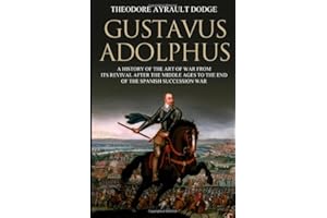 Gustavus Adolphus: A History of the Art of War from Its Revival After the Middle Ages to the End of the Spanish Succession Wa