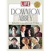 LIFE Downton Abbey: Behind the Scenes of the Iconic TV Show