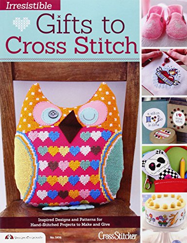 Irresistible Gifts to Cross Stitch: Inspired Designs and Patterns for Hand-Stitched Projects to Make by Editors Of CrossStitcher Magazine