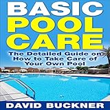 Basic Pool Care: The Detailed Guide on How to Take Care of Your Own Pool by 