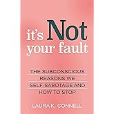 It's Not Your Fault: The Subconscious Reasons We Self-Sabotage and How to Stop