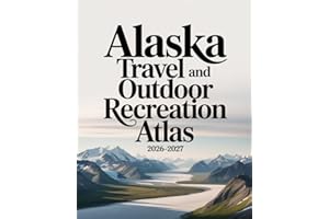 ALASKA TRAVEL AND OUTDOOR RECREATION ATLAS 2026–2027: COMPREHENSIVE MAPS AND GUIDES FOR OUTDOOR ACTIVITIES, SCENIC ROUTES, TR