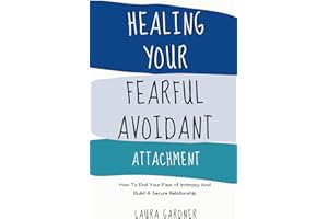 Healing Your Fearful Avoidant Attachment: How To End Your Fear of Intimacy And Build A Secure Relationship