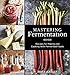 Mastering Fermentation: Recipes for Making and Cooking with Fermented Foods [A Cookbook] by Mary Karlin