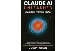 CLAUDE AI UNLEASHED From First Prompts to Pro: The Complete Guide to Claude AI for Writing, Research, Coding, and Business
