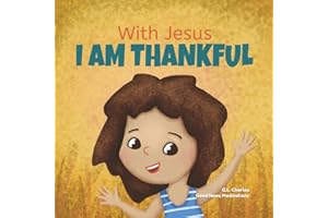 With Jesus I am Thankful: A Christian children's book about gratitude, helping kids give thanks in any circumstance; great biblical gift for ... ages 3-5, 6-8 (With Jesus Series)