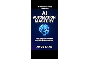 AI Automation Mastery (Series Book No1): The Complete Guide to No-Code AI Systems, ChatGPT Workflows & Smart Automa: Learn Pr