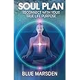 Soul Plan: Reconnect with Your True Life Purpose