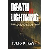 DEATH BY LIGHTNING: President James Garfield, the Madman Who Shot Him, and the Scandal That Shook a Nation