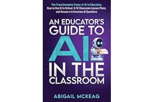 An Educator's Guide to AI in the Classroom: The Transformative Power of AI in Education, How to Use AI in School, K-12 Classr