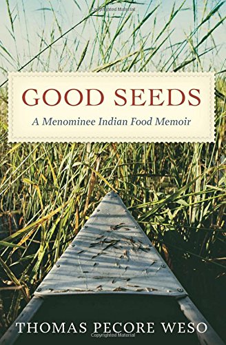 Good Seeds: A Menominee Indian Food Memoir by Thomas Pecore Weso