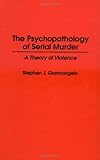 The Psychopathology of Serial Murder, Stephen J. Giannangelo, 027595434X