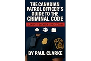 The Canadian Patrol Officer's Guide to the Criminal Code. Elements, Evidence & Procedures: Police, Elements, Evidence & Proce