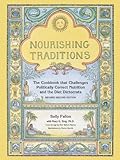 Nourishing Traditions: The Cookbook that Challenges Politically Correct Nutrition and Diet Dictocrats
