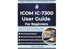 ICOM IC-7300 User Guide For Beginners: Learn The Touchscreen Interface, Digital Modes, And Master Your Radio Like A Pro