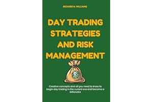 DAY TRADING STRATEGIES AND RISK MANAGEMENT: CREATIVE CONCEPTS AND ALL YOU NEED TO KNOW TO BEGIN DAY TRADING IN THE CURRENT ERA AND BECOME A BILLIONAIRE (PROFITABLE BUSINESS IDEAS AND SECRET)