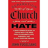 Separation of Church and Hate: A Sane Person's Guide to Taking Back the Bible from Fundamentalists, Fascists, and Flock-Fleecing Frauds