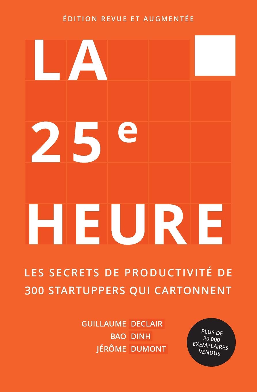 La 25e Heure: Les Secrets de Productivité de 300 Startuppers qui Cartonnent: Amazon.fr: Declair, Guillaume, Dinh, Bao, Dumont, Jérôme: Livres