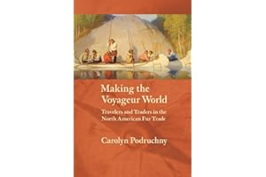 Making the Voyageur World: Travelers and Traders in the North American Fur Trade (France Overseas: Studies in Empire and Decolonization)